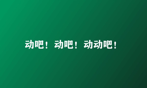 动吧！动吧！动动吧！