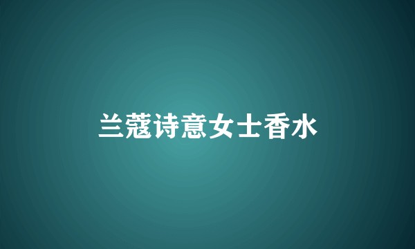 兰蔻诗意女士香水