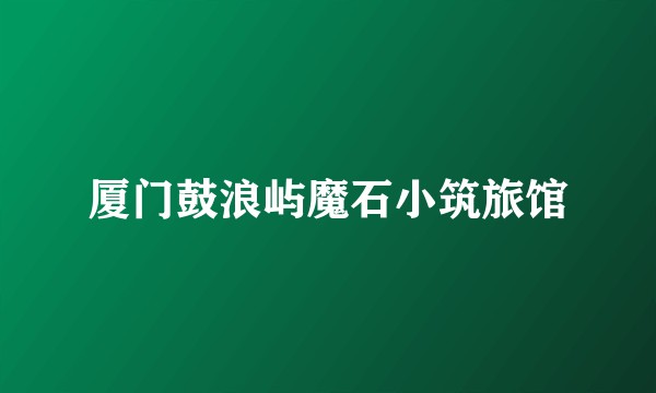 厦门鼓浪屿魔石小筑旅馆