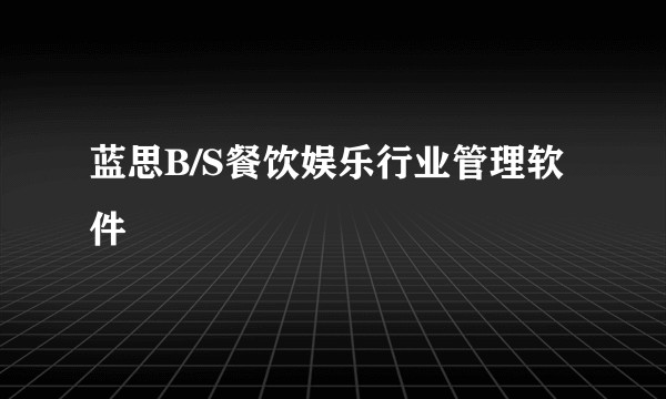 蓝思B/S餐饮娱乐行业管理软件