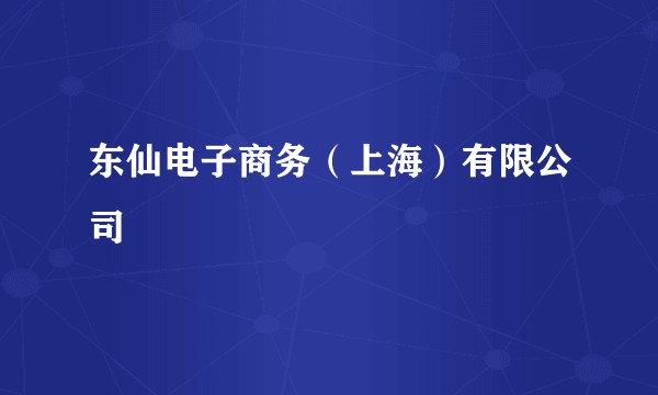 东仙电子商务（上海）有限公司