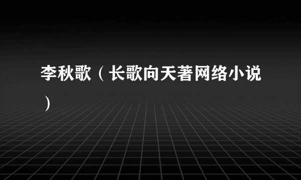 李秋歌（长歌向天著网络小说）