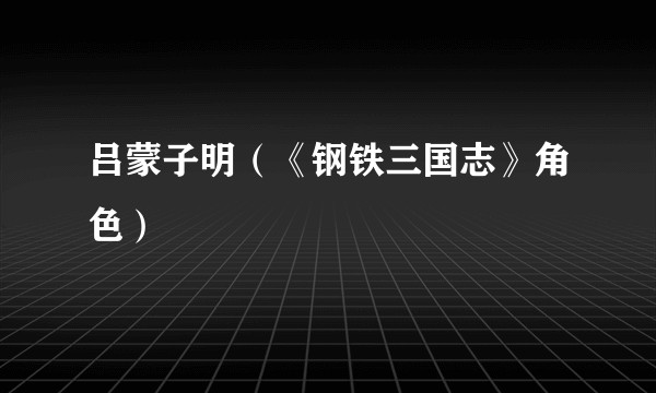 吕蒙子明（《钢铁三国志》角色）