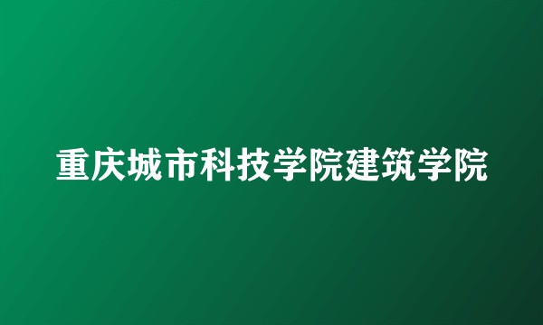 重庆城市科技学院建筑学院
