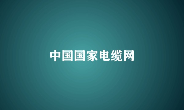 中国国家电缆网