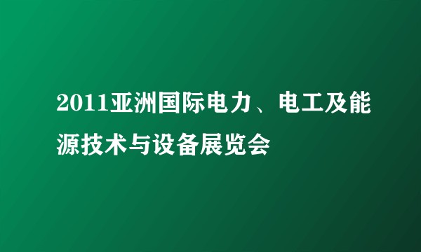 2011亚洲国际电力、电工及能源技术与设备展览会