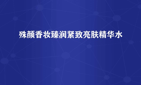 殊颜香妆臻润紧致亮肤精华水