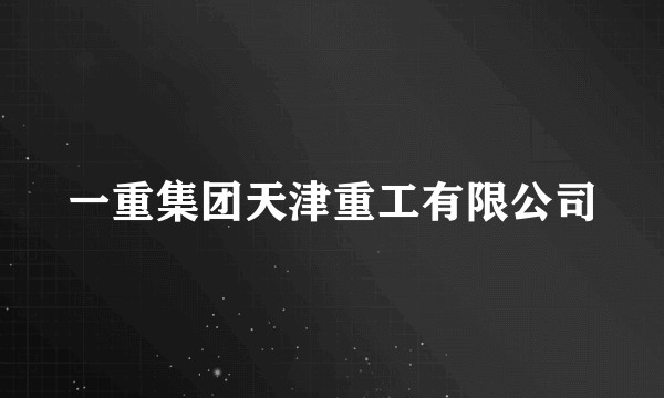 一重集团天津重工有限公司