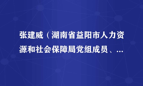 张建威（湖南省益阳市人力资源和社会保障局党组成员、副局长）