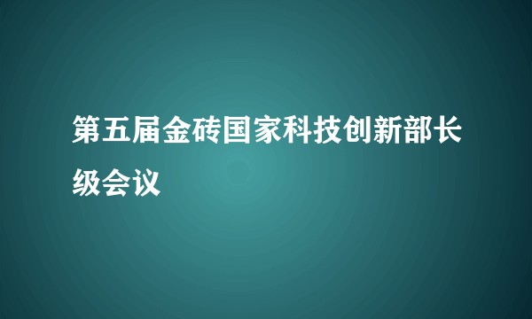 第五届金砖国家科技创新部长级会议
