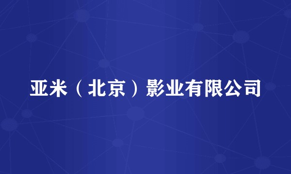 亚米(北京)影业有限公司
