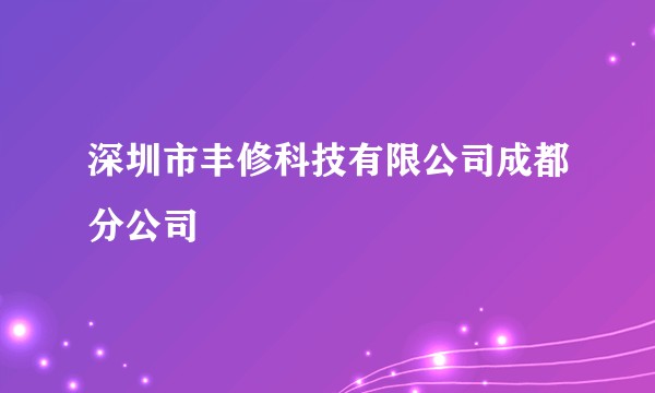 深圳市丰修科技有限公司成都分公司