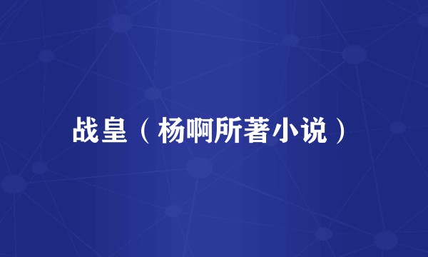 战皇（杨啊所著小说）