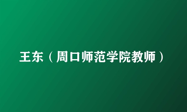 王东（周口师范学院教师）