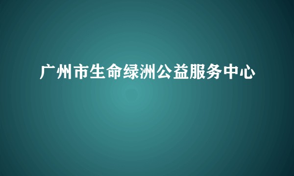 广州市生命绿洲公益服务中心