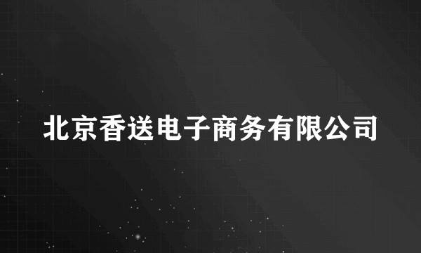 北京香送电子商务有限公司