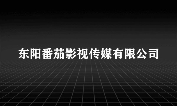 东阳番茄影视传媒有限公司
