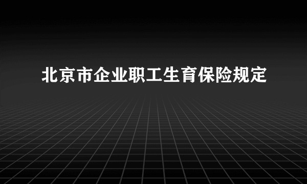 北京市企业职工生育保险规定