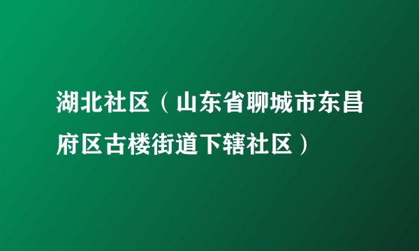 湖北社区（山东省聊城市东昌府区古楼街道下辖社区）