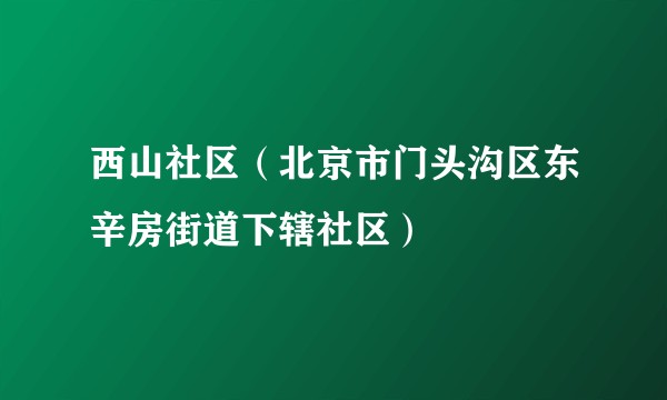 西山社区（北京市门头沟区东辛房街道下辖社区）