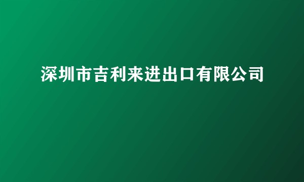 深圳市吉利来进出口有限公司