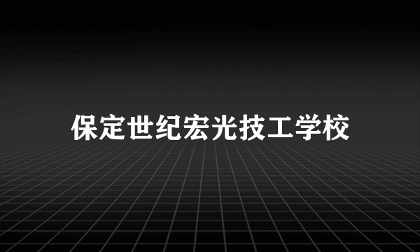 保定世纪宏光技工学校