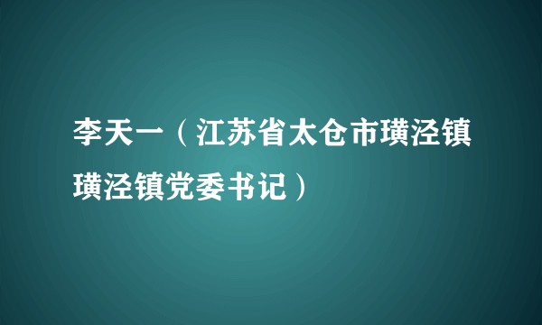 李天一（江苏省太仓市璜泾镇璜泾镇党委书记）