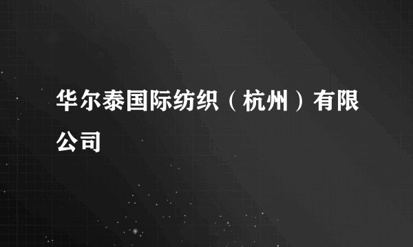华尔泰国际纺织（杭州）有限公司