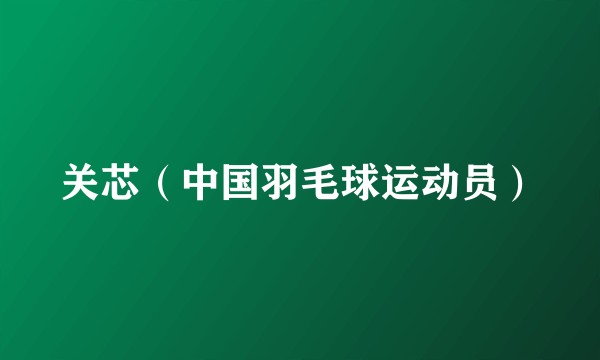 关芯（中国羽毛球运动员）