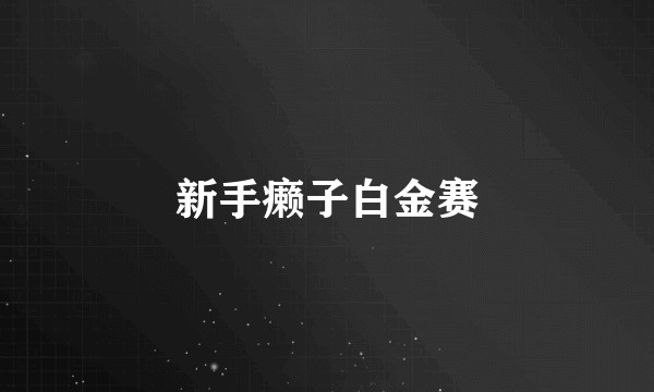 新手癞子白金赛