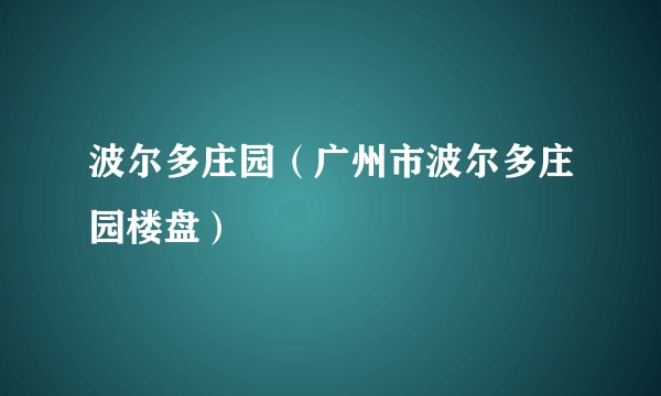 波尔多庄园(广州市波尔多庄园楼盘)