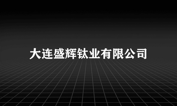 大连盛辉钛业有限公司