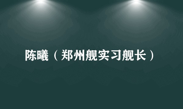陈曦(郑州舰实习舰长)