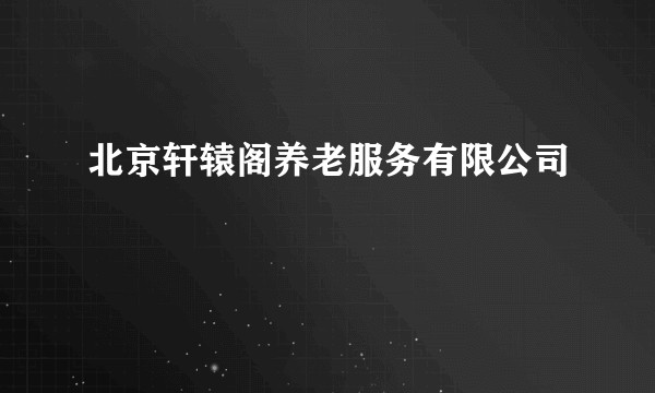 北京轩辕阁养老服务有限公司