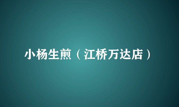 小杨生煎（江桥万达店）