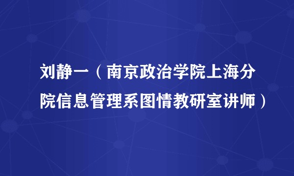 刘静一（南京政治学院上海分院信息管理系图情教研室讲师）