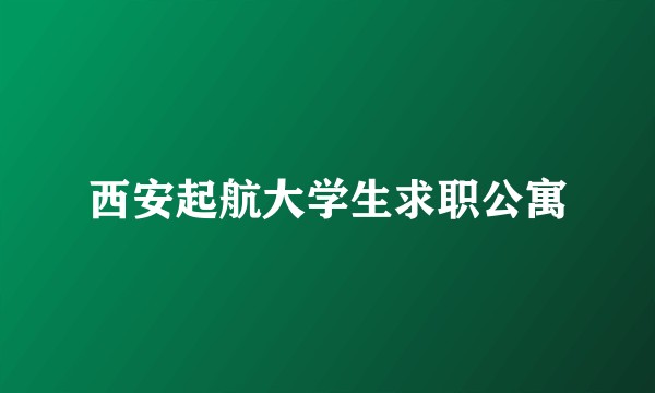 西安起航大学生求职公寓