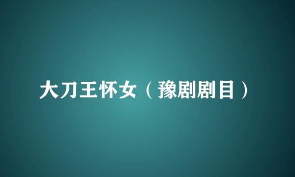大刀王怀女（豫剧剧目）