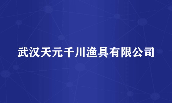 武汉天元千川渔具有限公司