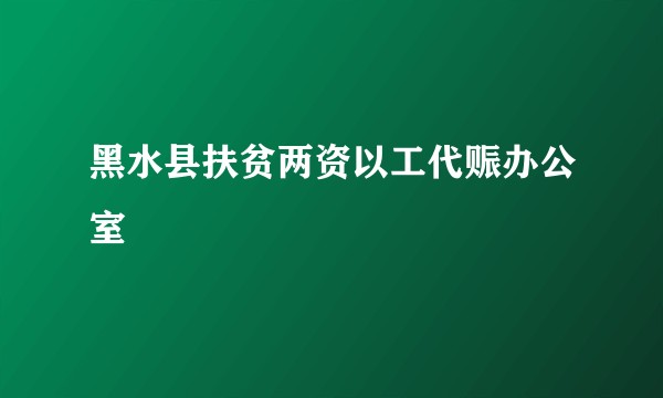 黑水县扶贫两资以工代赈办公室