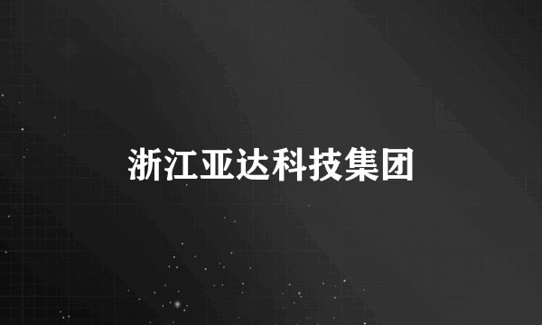 浙江亚达科技集团
