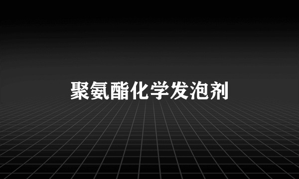 聚氨酯化学发泡剂