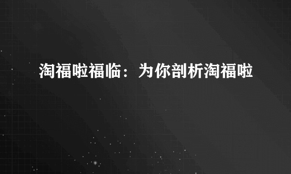 淘福啦福临:为你剖析淘福啦