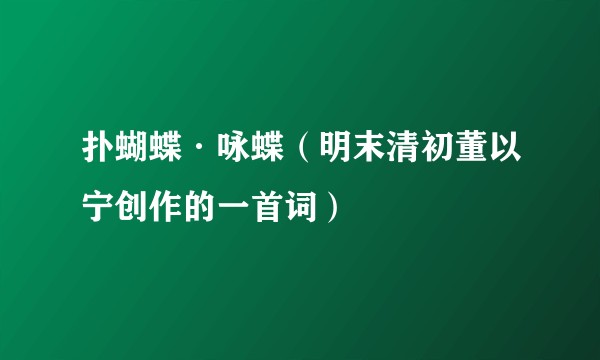 扑蝴蝶·咏蝶（明末清初董以宁创作的一首词）