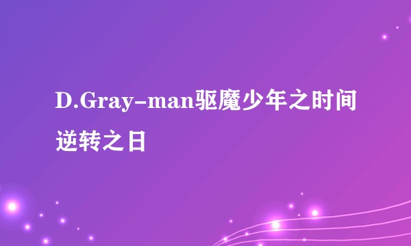 D.Gray-man驱魔少年之时间逆转之日
