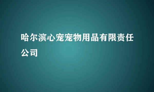 哈尔滨心宠宠物用品有限责任公司