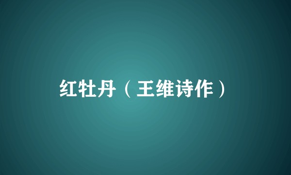 红牡丹（王维诗作）