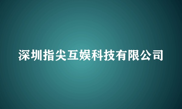深圳指尖互娱科技有限公司