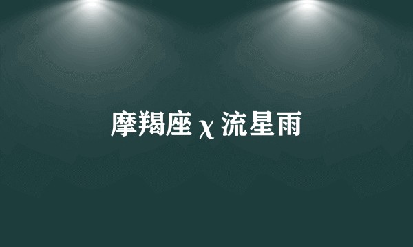 摩羯座χ流星雨