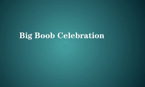 Big Boob Celebration
